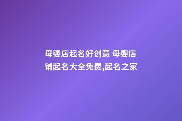 母婴店起名好创意 母婴店铺起名大全免费,起名之家